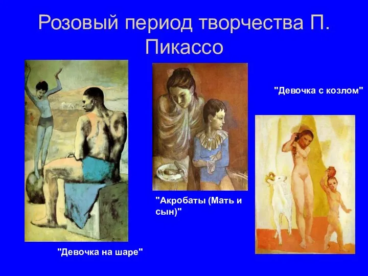 Розовый период творчества П.Пикассо "Девочка на шаре" "Акробаты (Мать и сын)" "Девочка с козлом"