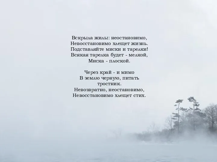 Вскрыла жилы: неостановимо, Невосстановимо хлещет жизнь. Подставляйте миски и тарелки! Всякая