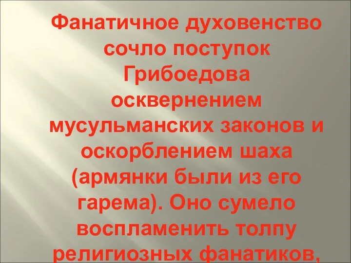 Фанатичное духовенство сочло поступок Грибоедова осквернением мусульманских законов и оскорблением шаха