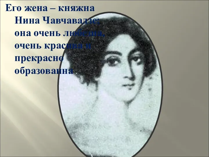 Его жена – княжна Нина Чавчавадзе; она очень любезна, очень красива и прекрасно образованна .