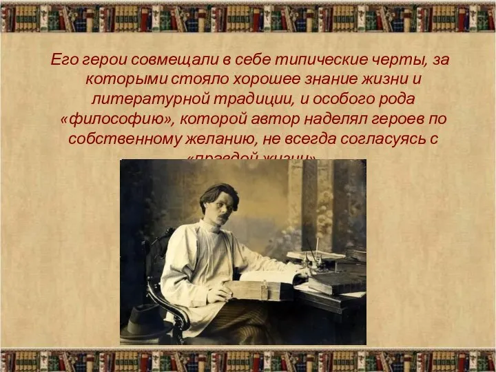 Его герои совмещали в себе типические черты, за которыми стояло хорошее