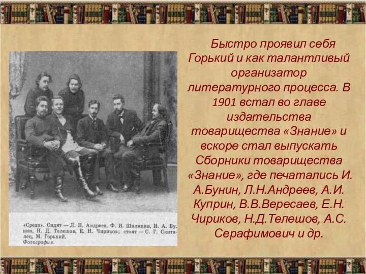 Быстро проявил себя Горький и как талантливый организатор литературного процесса. В