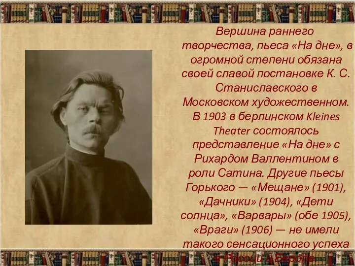 Вершина раннего творчества, пьеса «На дне», в огромной степени обязана своей