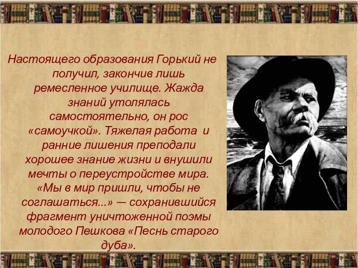 Настоящего образования Горький не получил, закончив лишь ремесленное училище. Жажда знаний