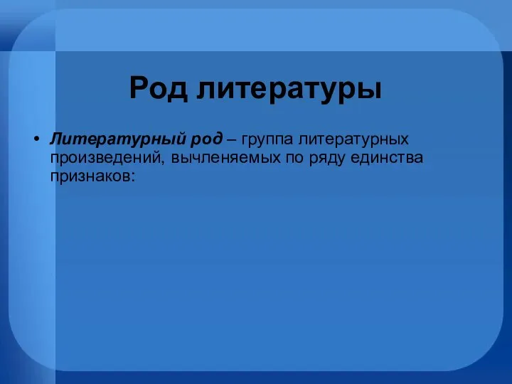 Род литературы Литературный род – группа литературных произведений, вычленяемых по ряду единства признаков: