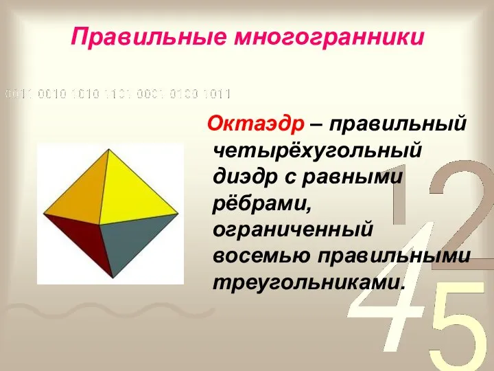 Правильные многогранники Октаэдр – правильный четырёхугольный диэдр с равными рёбрами, ограниченный восемью правильными треугольниками.