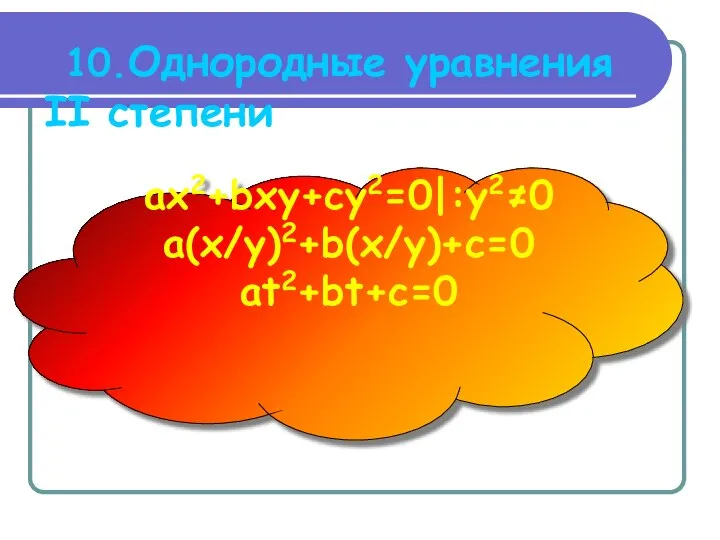 10.Однородные уравнения II степени ax2+bxy+cy2=0|:y2≠0 a(x/y)2+b(x/y)+c=0 at2+bt+c=0