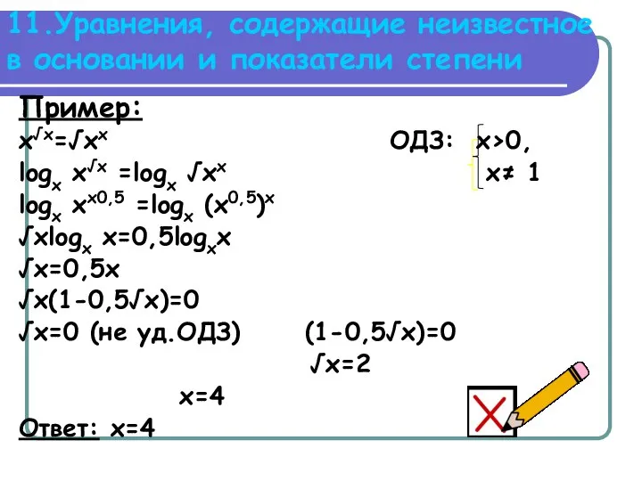 11.Уравнения, содержащие неизвестное в основании и показатели степени Пример: x√x=√xx ОДЗ: