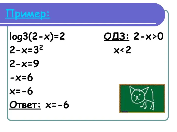 Пример: log3(2-x)=2 ОДЗ: 2-x>0 2-x=32 x 2-x=9 -x=6 x=-6 Ответ: x=-6