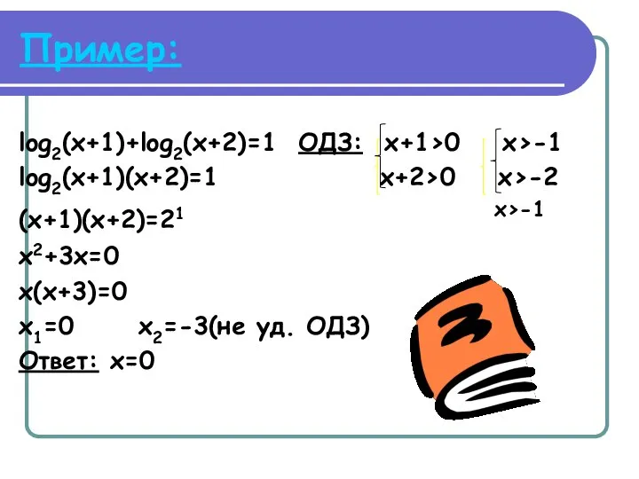 Пример: log2(x+1)+log2(x+2)=1 ОДЗ: x+1>0 x>-1 log2(x+1)(x+2)=1 x+2>0 x>-2 (x+1)(x+2)=21 х>-1 x2+3x=0