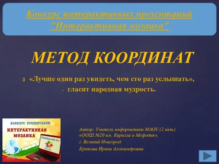 МЕТОД КООРДИНАТ «Лучше один раз увидеть, чем сто раз услышать», гласит народная мудрость.