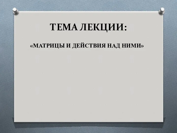 ТЕМА ЛЕКЦИИ: «МАТРИЦЫ И ДЕЙСТВИЯ НАД НИМИ»