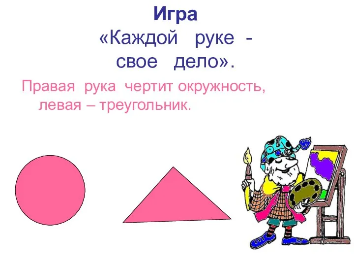 Игра «Каждой руке - свое дело». Правая рука чертит окружность, левая – треугольник.