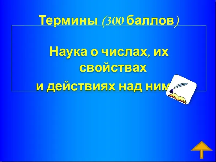 Термины (300 баллов) Наука о числах, их свойствах и действиях над ними. Ответ: арифметика