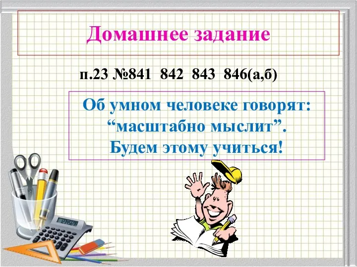 Домашнее задание п.23 №841 842 843 846(а,б) Об умном человеке говорят: “масштабно мыслит”. Будем этому учиться!