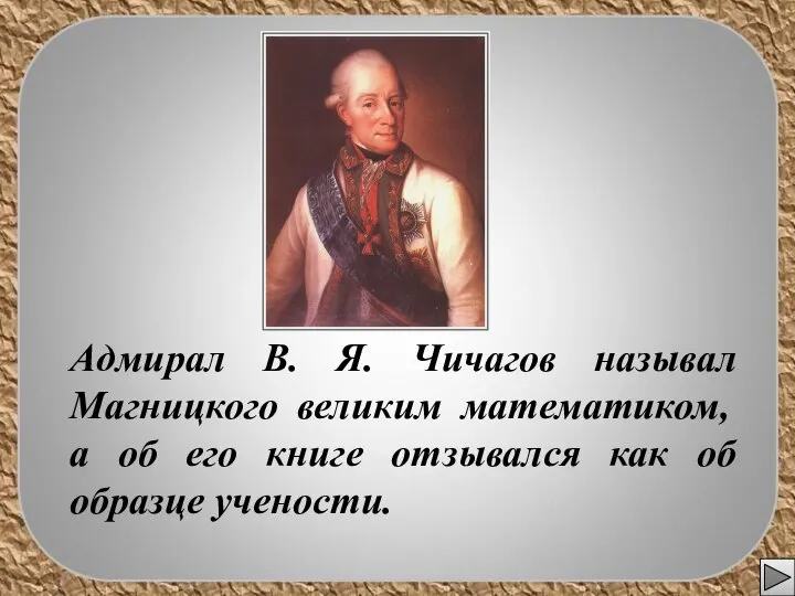 Адмирал В. Я. Чичагов называл Магницкого великим математиком, а об его