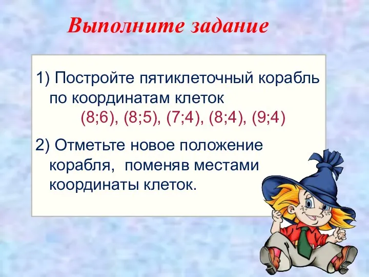 1) Постройте пятиклеточный корабль по координатам клеток (8;6), (8;5), (7;4), (8;4),