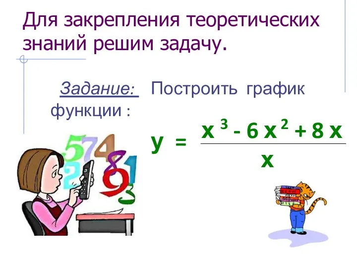 Для закрепления теоретических знаний решим задачу. Задание: Построить график функции :