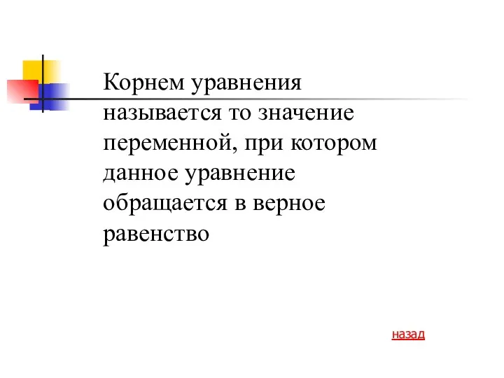 Корнем уравнения называется то значение переменной, при котором данное уравнение обращается в верное равенство назад