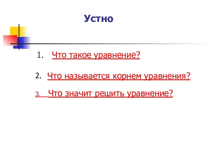 Устно 1. Что такое уравнение? 3. Что значит решить уравнение? 2. Что называется корнем уравнения?