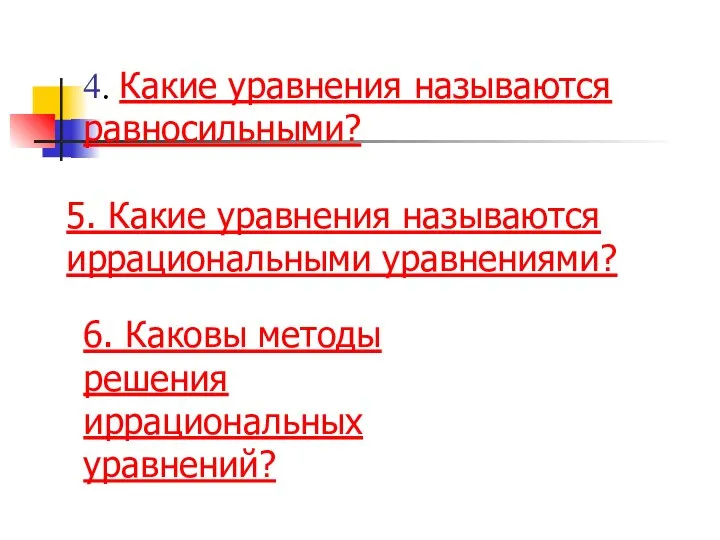 4. Какие уравнения называются равносильными? 5. Какие уравнения называются иррациональными уравнениями?