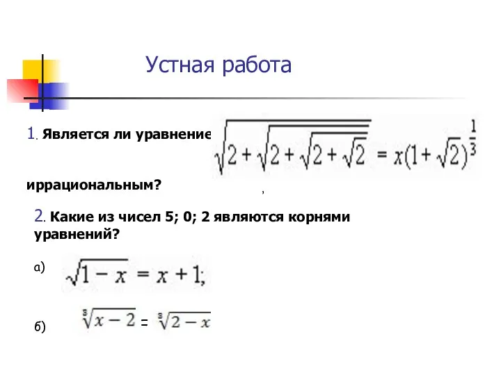 Устная работа 1. Является ли уравнение : иррациональным? 2. Какие из