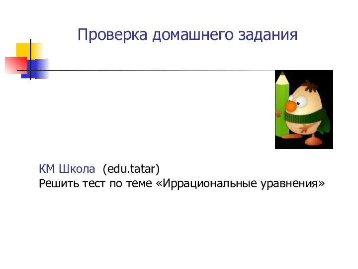 КМ Школа (edu.tatar) Решить тест по теме «Иррациональные уравнения» Проверка домашнего задания