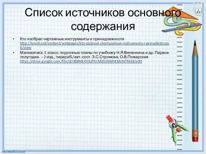 Список источников основного содержания Кто изобрел чертежные инструменты и принадлежности http://lemill.net/content/webpages/kto-izobryol-chertyozhnye-instrumenty-i-prinadlezhnosti/view