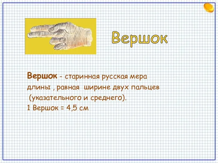 Вершок - старинная русская мера длины , равная ширине двух пальцев