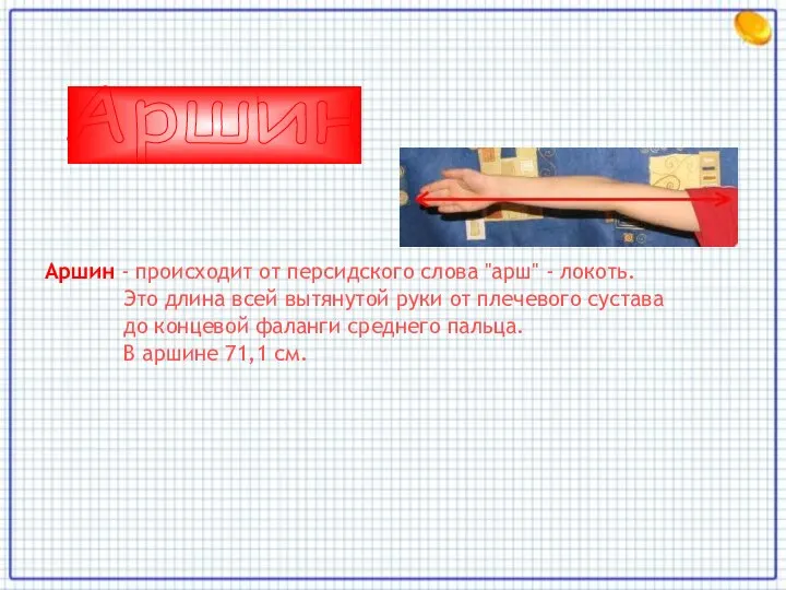 Аршин - происходит от персидского слова "арш" - локоть. Это длина