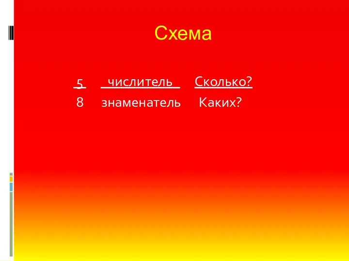 Схема 5 _числитель_ Сколько? 8 знаменатель Каких?