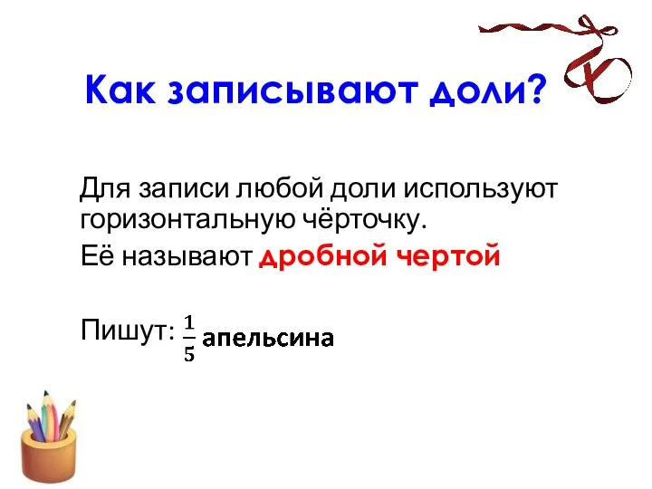 Как записывают доли? Для записи любой доли используют горизонтальную чёрточку. Её называют дробной чертой Пишут: