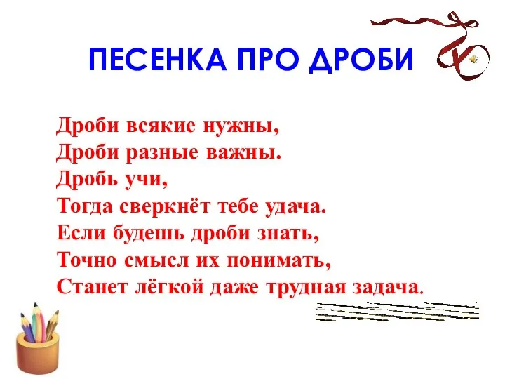 ПЕСЕНКА ПРО ДРОБИ Дроби всякие нужны, Дроби разные важны. Дробь учи,