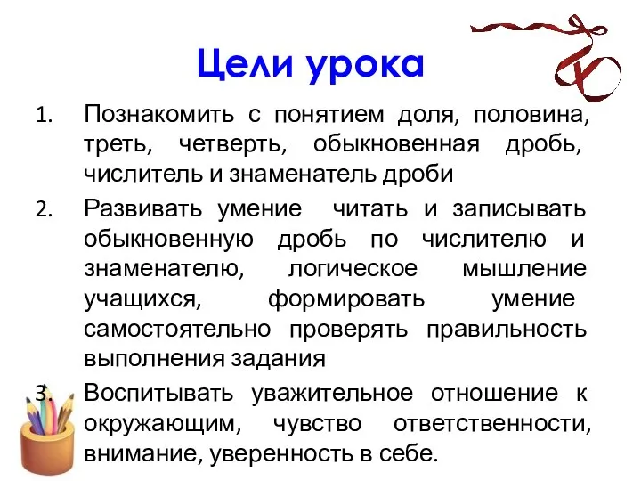 Цели урока Познакомить с понятием доля, половина, треть, четверть, обыкновенная дробь,