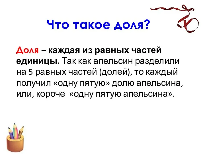 Что такое доля? Доля – каждая из равных частей единицы. Так