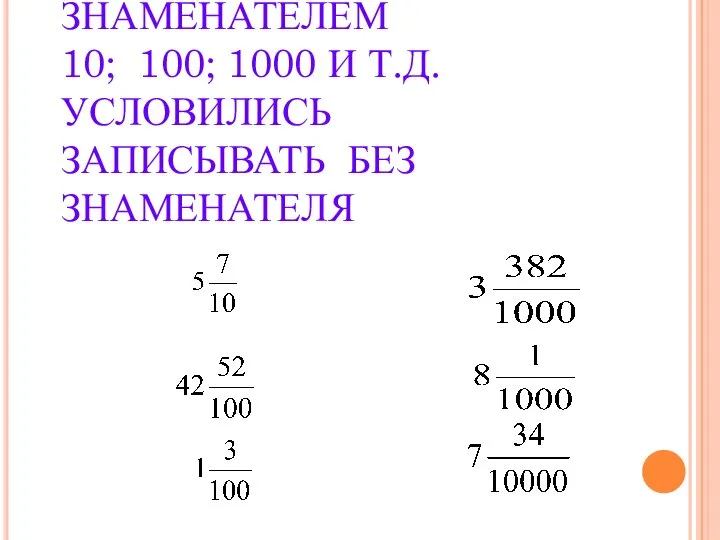 ЧИСЛА СО ЗНАМЕНАТЕЛЕМ 10; 100; 1000 И Т.Д. УСЛОВИЛИСЬ ЗАПИСЫВАТЬ БЕЗ ЗНАМЕНАТЕЛЯ