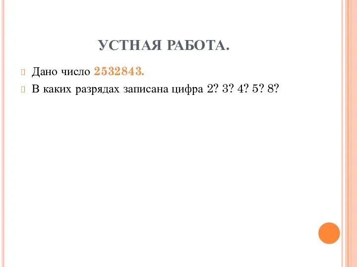 УСТНАЯ РАБОТА. Дано число 2532843. В каких разрядах записана цифра 2? 3? 4? 5? 8?