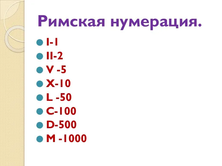 Римская нумерация. I-1 II-2 V -5 X-10 L -50 C-100 D-500 М -1000