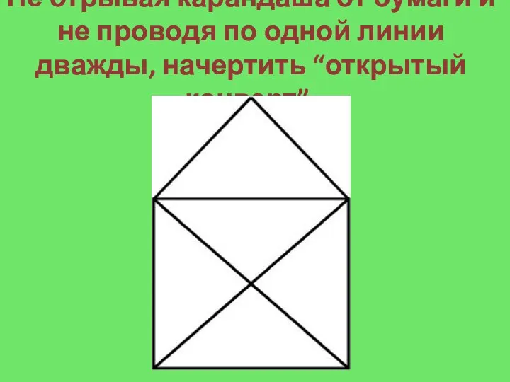 Не отрывая карандаша от бумаги и не проводя по одной линии дважды, начертить “открытый конверт”: