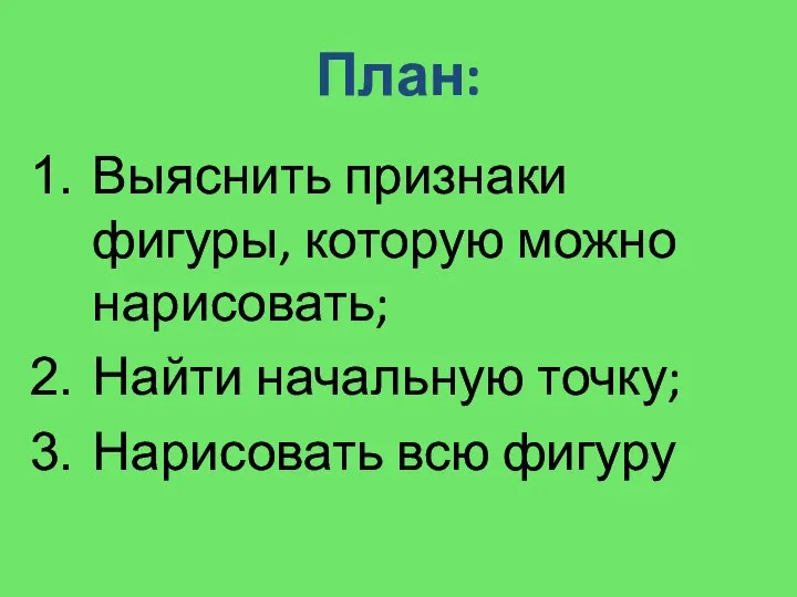 План: Выяснить признаки фигуры, которую можно нарисовать; Найти начальную точку; Нарисовать всю фигуру