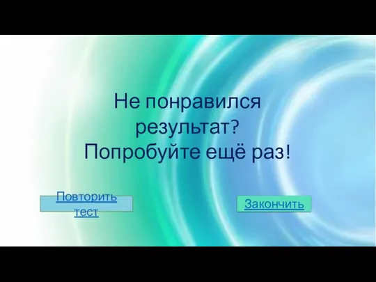 Не понравился результат? Попробуйте ещё раз! Повторить тест Закончить