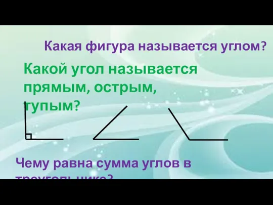 Какая фигура называется углом? Какой угол называется прямым, острым, тупым? Чему равна сумма углов в треугольнике?