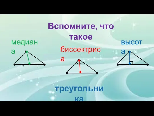 Вспомните, что такое медиана биссектриса высота = = треугольника