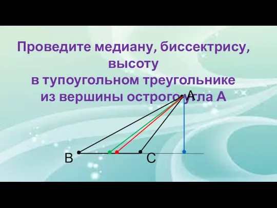 Проведите медиану, биссектрису, высоту в тупоугольном треугольнике из вершины острого угла А А В С
