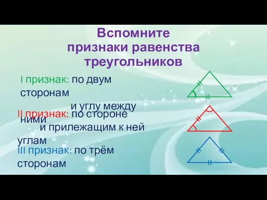Вспомните признаки равенства треугольников I признак: по двум сторонам и углу