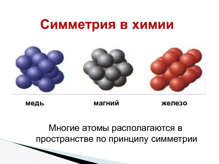 магний железо медь Симметрия в химии Многие атомы располагаются в пространстве по принципу симметрии