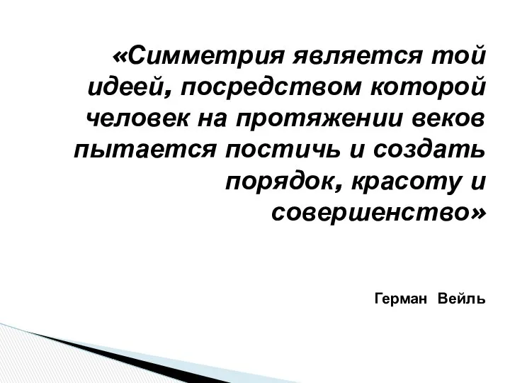 «Симметрия является той идеей, посредством которой человек на протяжении веков пытается