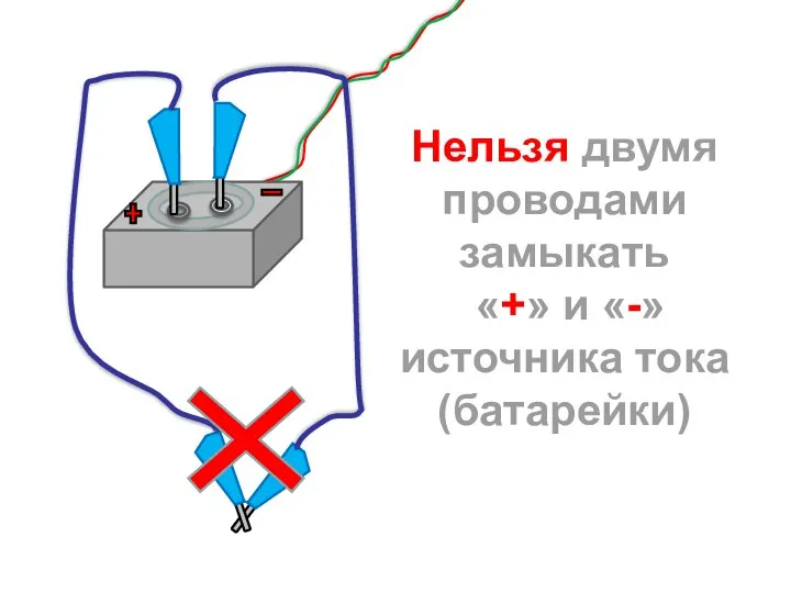 Нельзя двумя проводами замыкать «+» и «-» источника тока (батарейки)