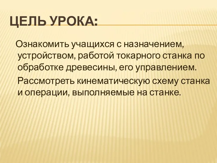 Цель урока: Ознакомить учащихся с назначением, устройством, работой токарного станка по