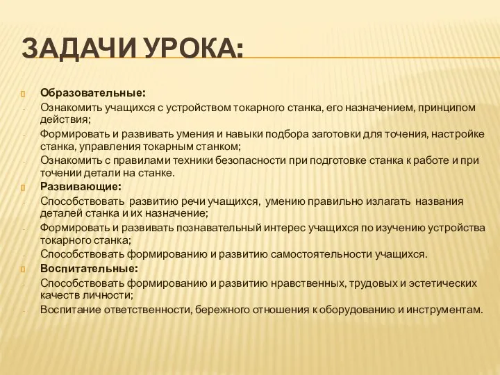 Задачи урока: Образовательные: Ознакомить учащихся с устройством токарного станка, его назначением,